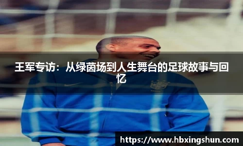 王军专访：从绿茵场到人生舞台的足球故事与回忆