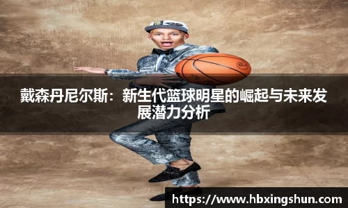 戴森丹尼尔斯：新生代篮球明星的崛起与未来发展潜力分析