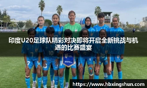 印度U20足球队精彩对决即将开启全新挑战与机遇的比赛盛宴